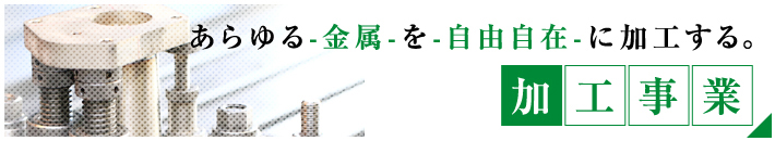 あらゆる-金属-を-自由自在-に加工する。加工事業部